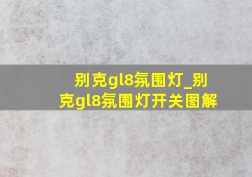 别克gl8氛围灯_别克gl8氛围灯开关图解