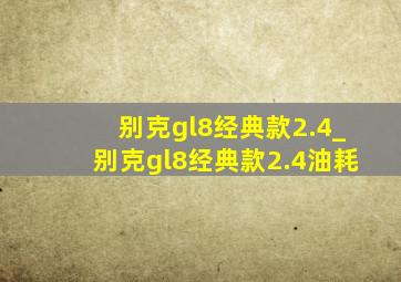 别克gl8经典款2.4_别克gl8经典款2.4油耗