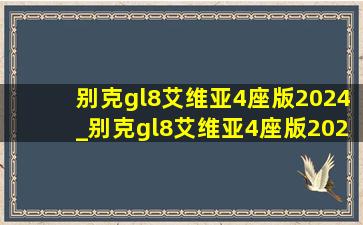 别克gl8艾维亚4座版2024_别克gl8艾维亚4座版2023