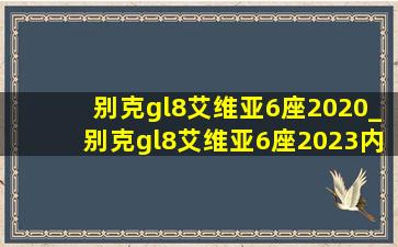 别克gl8艾维亚6座2020_别克gl8艾维亚6座2023内饰