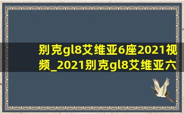 别克gl8艾维亚6座2021视频_2021别克gl8艾维亚六座七座