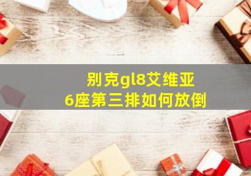 别克gl8艾维亚6座第三排如何放倒