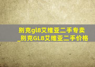 别克gl8艾维亚二手专卖_别克GL8艾维亚二手价格