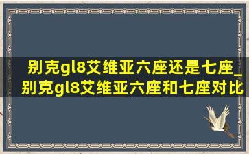 别克gl8艾维亚六座还是七座_别克gl8艾维亚六座和七座对比