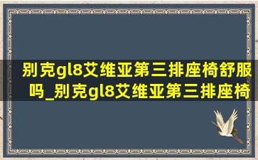 别克gl8艾维亚第三排座椅舒服吗_别克gl8艾维亚第三排座椅