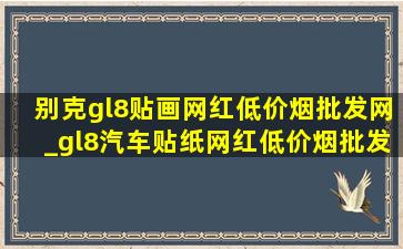 别克gl8贴画网红(低价烟批发网)_gl8汽车贴纸网红(低价烟批发网)