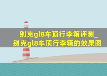 别克gl8车顶行李箱评测_别克gl8车顶行李箱的效果图