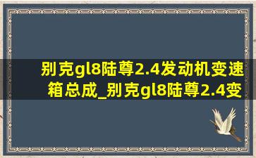 别克gl8陆尊2.4发动机变速箱总成_别克gl8陆尊2.4变速箱总成报价