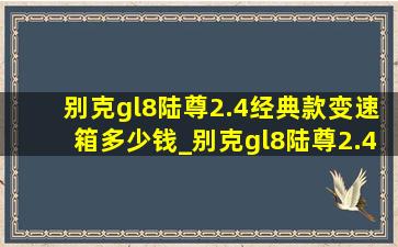 别克gl8陆尊2.4经典款变速箱多少钱_别克gl8陆尊2.4经典款变速箱维修