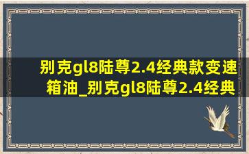 别克gl8陆尊2.4经典款变速箱油_别克gl8陆尊2.4经典款变速箱