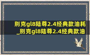 别克gl8陆尊2.4经典款油耗_别克gl8陆尊2.4经典款油耗大