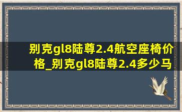 别克gl8陆尊2.4航空座椅价格_别克gl8陆尊2.4多少马力