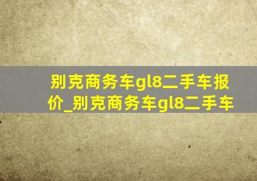 别克商务车gl8二手车报价_别克商务车gl8二手车