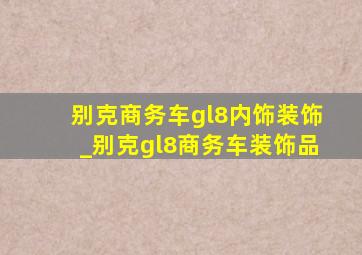 别克商务车gl8内饰装饰_别克gl8商务车装饰品