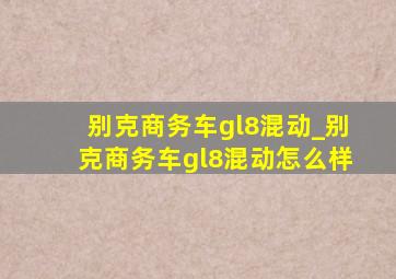 别克商务车gl8混动_别克商务车gl8混动怎么样