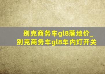 别克商务车gl8落地价_别克商务车gl8车内灯开关