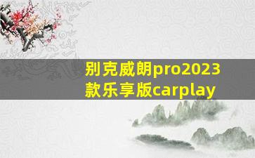 别克威朗pro2023款乐享版carplay