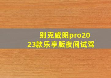 别克威朗pro2023款乐享版夜间试驾