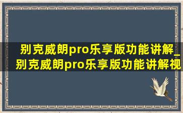 别克威朗pro乐享版功能讲解_别克威朗pro乐享版功能讲解视频