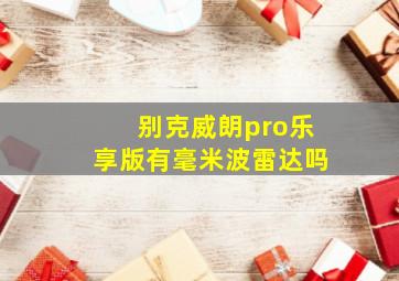 别克威朗pro乐享版有毫米波雷达吗