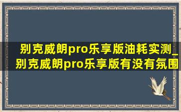 别克威朗pro乐享版油耗实测_别克威朗pro乐享版有没有氛围灯