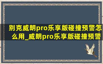 别克威朗pro乐享版碰撞预警怎么用_威朗pro乐享版碰撞预警怎么用