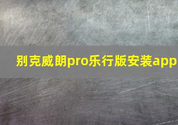 别克威朗pro乐行版安装app