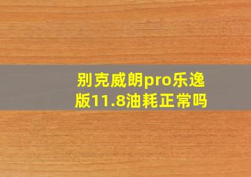 别克威朗pro乐逸版11.8油耗正常吗