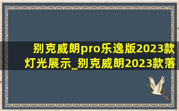 别克威朗pro乐逸版2023款灯光展示_别克威朗2023款落地价乐逸版