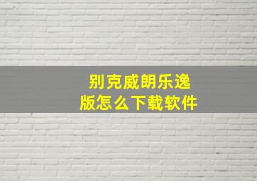 别克威朗乐逸版怎么下载软件