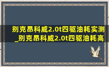 别克昂科威2.0t四驱油耗实测_别克昂科威2.0t四驱油耗高什么原因