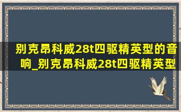 别克昂科威28t四驱精英型的音响_别克昂科威28t四驱精英型评测