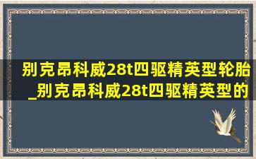 别克昂科威28t四驱精英型轮胎_别克昂科威28t四驱精英型的配置