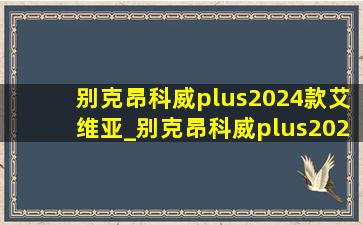 别克昂科威plus2024款艾维亚_别克昂科威plus2024款艾维亚内饰