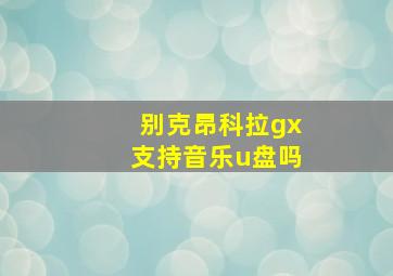 别克昂科拉gx支持音乐u盘吗