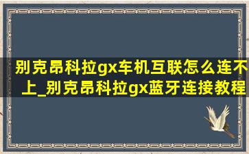 别克昂科拉gx车机互联怎么连不上_别克昂科拉gx蓝牙连接教程