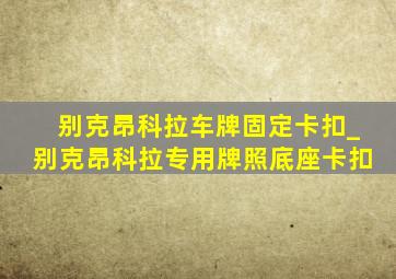 别克昂科拉车牌固定卡扣_别克昂科拉专用牌照底座卡扣