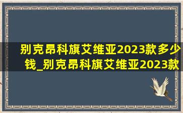 别克昂科旗艾维亚2023款多少钱_别克昂科旗艾维亚2023款落地价