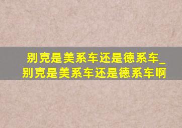 别克是美系车还是德系车_别克是美系车还是德系车啊