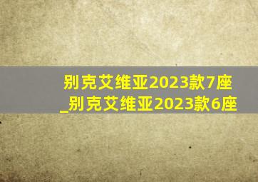 别克艾维亚2023款7座_别克艾维亚2023款6座