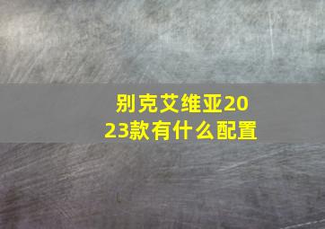 别克艾维亚2023款有什么配置