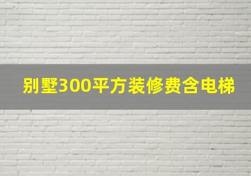 别墅300平方装修费含电梯