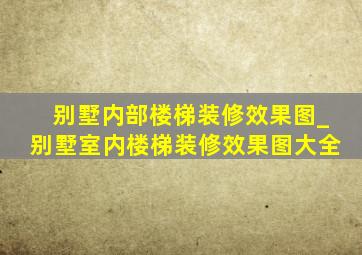 别墅内部楼梯装修效果图_别墅室内楼梯装修效果图大全