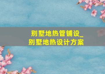 别墅地热管铺设_别墅地热设计方案