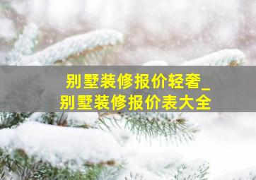 别墅装修报价轻奢_别墅装修报价表大全