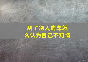 刮了别人的车怎么认为自己不知情