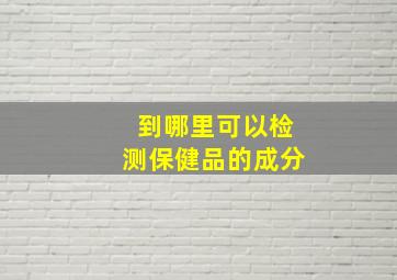 到哪里可以检测保健品的成分