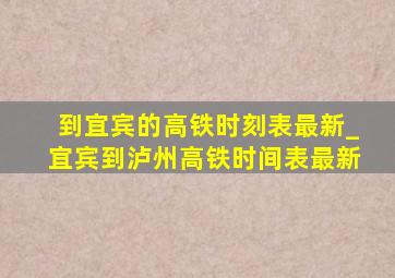 到宜宾的高铁时刻表最新_宜宾到泸州高铁时间表最新