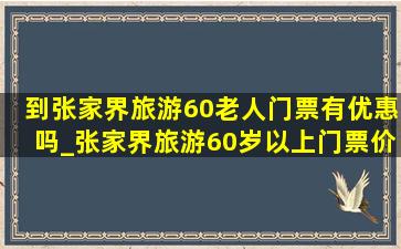 到张家界旅游60老人门票有优惠吗_张家界旅游60岁以上门票价格