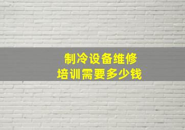 制冷设备维修培训需要多少钱